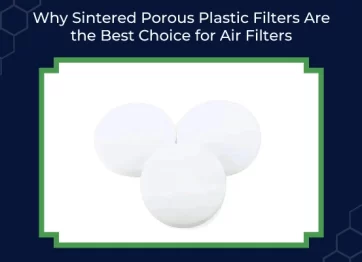 Why Sintered Porous Plastic Filters Are The Best Choice For Air Filters