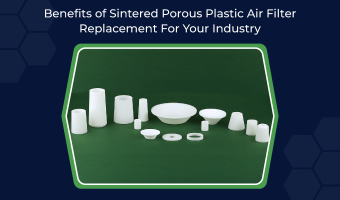 Benefits Of Sintered Porous Plastic Air Filter Replacement For Your Industry