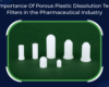 Importance Of Porous Plastic Dissolution Test Filters In The Pharmaceutical Industry