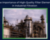 The Importance Of High Quality Filter Elements In Industrial Filtration