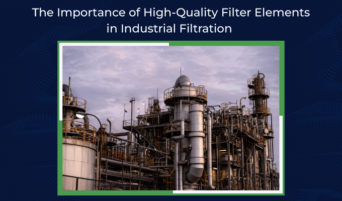 The Importance Of High Quality Filter Elements In Industrial Filtration